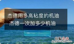 杰德用多高粘度的机油 杰德一次加多少机油