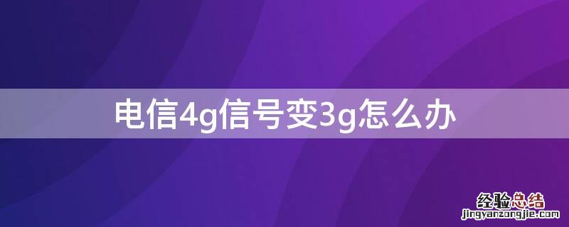 电信信号4g变成3g了 电信4g信号变3g怎么办