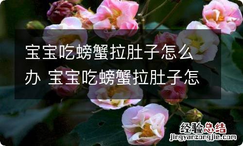 宝宝吃螃蟹拉肚子怎么办 宝宝吃螃蟹拉肚子怎么办吃什么药