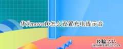 华为nova10怎么设置充电提示音 华为mate10充电提示音在哪里设置