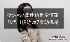 捷达vs7发动机是什么发动机变速箱 捷达vs7变速箱是爱信第几代