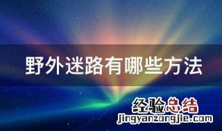 野外防迷路有哪些方法 野外防迷路的方法介绍
