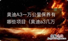 奥迪a3几万公里大保养有哪些 奥迪A3一万公里保养有哪些项目