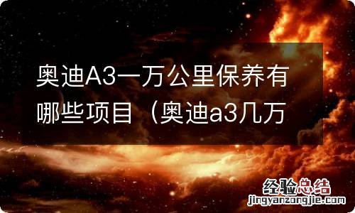 奥迪a3几万公里大保养有哪些 奥迪A3一万公里保养有哪些项目