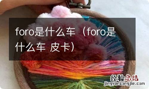 foro是什么车 皮卡 foro是什么车