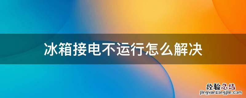 冰箱接电不运行怎么解决