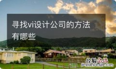 寻找vi设计公司的方法有哪些