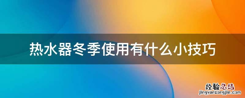 热水器冬季使用有什么小技巧