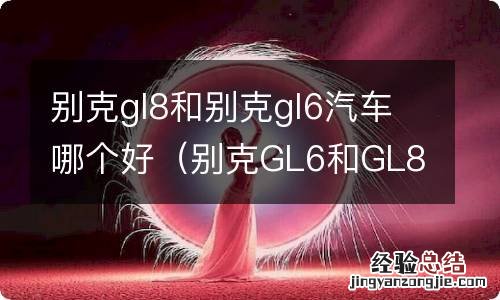 别克GL6和GL8 别克gl8和别克gl6汽车哪个好