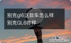 别克gl6这款车怎么样 别克GL6咋样