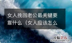 女人应该怎么挽回老公 女人挽回老公最关键要靠什么