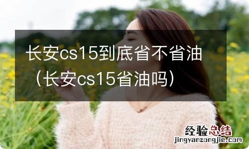 长安cs15省油吗 长安cs15到底省不省油