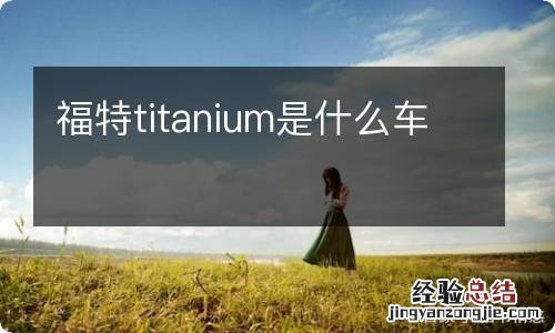 福特titanium是什么车