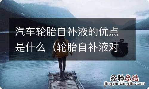 轮胎自补液对轮胎有没有影响 汽车轮胎自补液的优点是什么