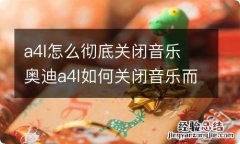 a4l怎么彻底关闭音乐 奥迪a4l如何关闭音乐而不是静音