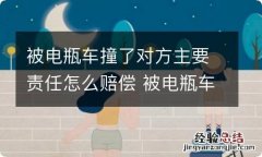 被电瓶车撞了对方主要责任怎么赔偿 被电瓶车撞了对方主要责任怎么赔偿多少钱