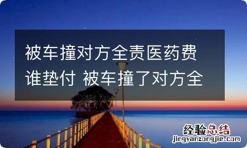 被车撞对方全责医药费谁垫付 被车撞了对方全责在医院医药费要自己垫吗