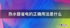 热水器省电的正确用法是什么