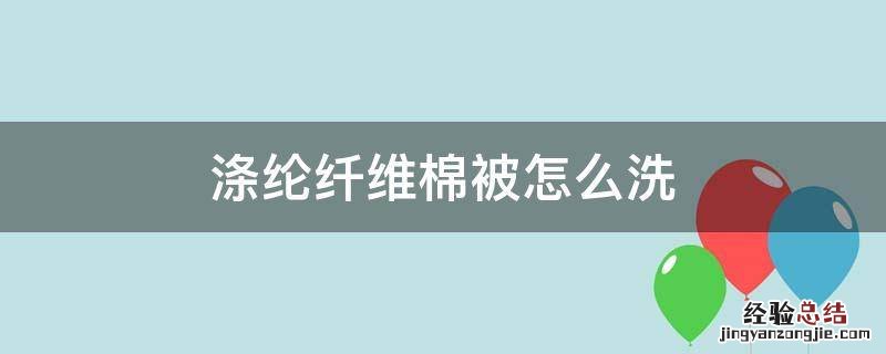 涤纶纤维棉被怎么洗