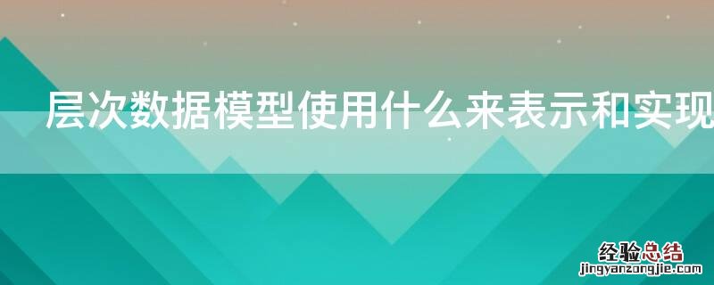 层次数据模型使用什么来表示和实现实体间的联系