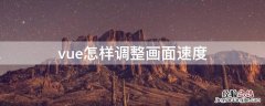 vue怎么调清晰度 vue怎样调整画面速度