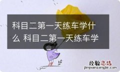 科目二第一天练车学什么 科目二第一天练车学什么视频