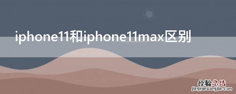 iPhone11和iPhone11max区别