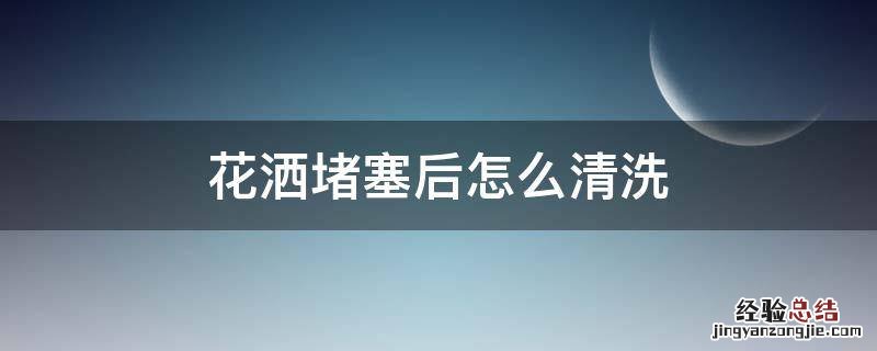 花洒堵塞后怎么清洗