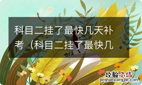 科目二挂了最快几天补考科三也往后拖吗 科目二挂了最快几天补考