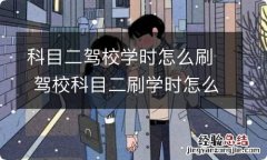 科目二驾校学时怎么刷 驾校科目二刷学时怎么刷