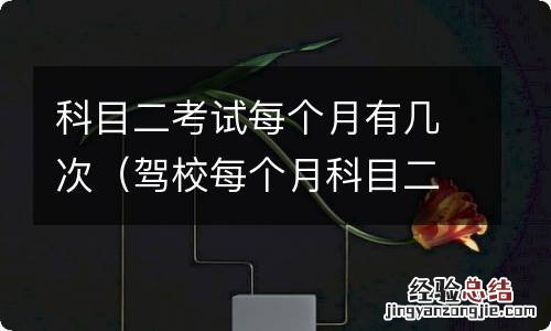 驾校每个月科目二有几次考试 科目二考试每个月有几次