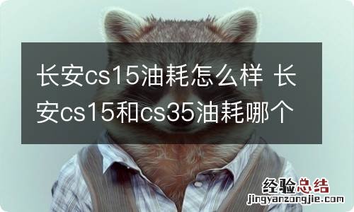 长安cs15油耗怎么样 长安cs15和cs35油耗哪个多