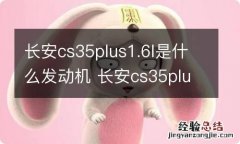 长安cs35plus1.6l是什么发动机 长安cs35plus1.6l发动机是哪产的