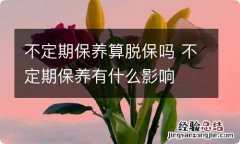 不定期保养算脱保吗 不定期保养有什么影响