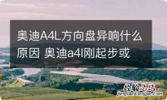 奥迪A4L方向盘异响什么原因 奥迪a4l刚起步或者方向盘打死有异响