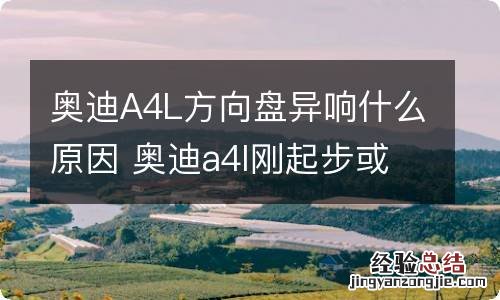 奥迪A4L方向盘异响什么原因 奥迪a4l刚起步或者方向盘打死有异响