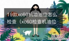 xc60检查机油位置 19款xc60机油油位怎么检查