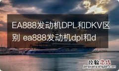 EA888发动机DPL和DKV区别 ea888发动机dpl和dkv哪个好