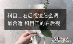 科目二右后视镜怎么调最合适 科目二的右后视镜怎么调更合适