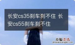 长安cs35刹车刹不住 长安cs55刹车刹不住