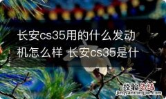 长安cs35用的什么发动机怎么样 长安cs35是什么发动机怎么样