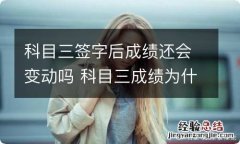 科目三签字后成绩还会变动吗 科目三成绩为什么要签字