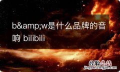 b&amp;w是什么品牌的音响 bilibili