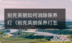 别克英朗保养灯怎么消除 别克英朗如何消除保养灯