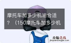 150摩托车加多少机油合适 摩托车加多少机油合适？