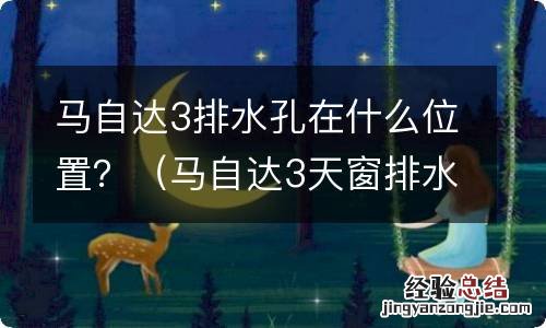 马自达3天窗排水孔在什么位置 马自达3排水孔在什么位置?