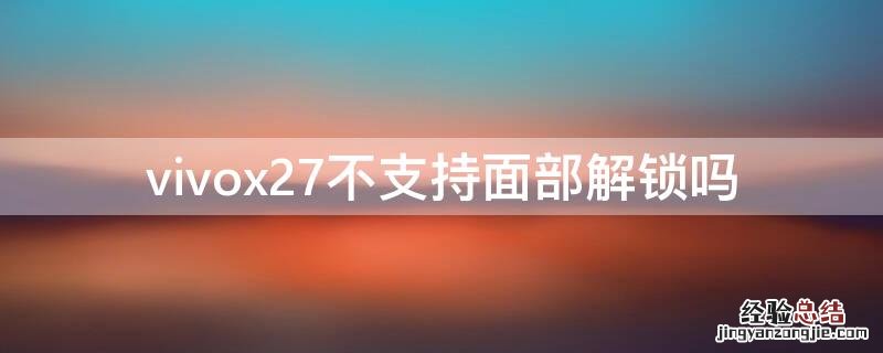 vivox27不支持人脸识别吗 vivox27不支持面部解锁吗