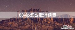 88vip怎么取消续费 88vip续费哪里取消