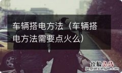 车辆搭电方法需要点火么 车辆搭电方法