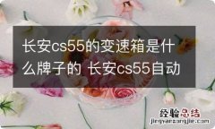 长安cs55的变速箱是什么牌子的 长安cs55自动挡变速箱是什么品牌